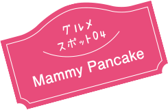 グルメスポット04 Mammy Pancake